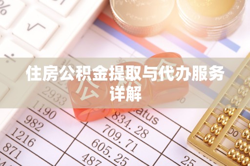 矿区住房公积金提取与代办服务详解