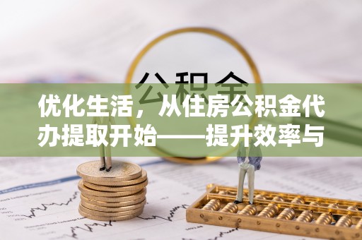 矿区优化生活，从住房公积金代办提取开始——提升效率与便捷的秘诀