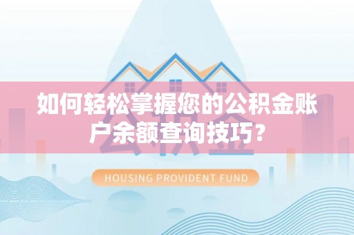 矿区如何轻松掌握您的公积金账户余额查询技巧？