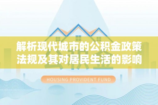 矿区解析现代城市的公积金政策法规及其对居民生活的影响
