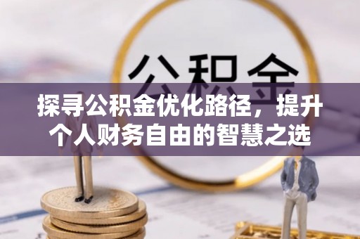 矿区探寻公积金优化路径，提升个人财务自由的智慧之选