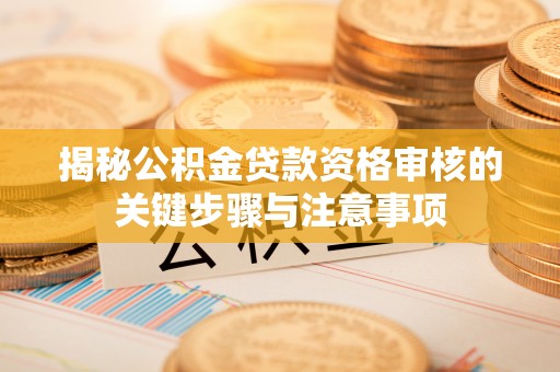 矿区揭秘公积金贷款资格审核的关键步骤与注意事项
