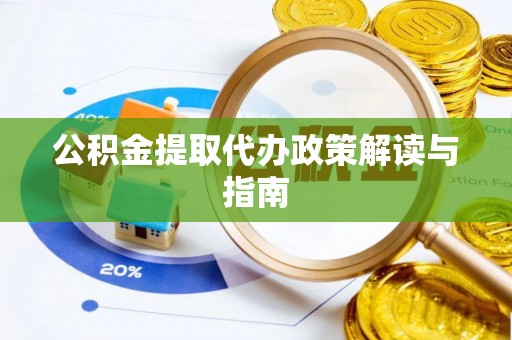 矿区公积金提取代办政策解读与指南