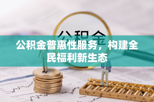 矿区公积金普惠性服务，构建全民福利新生态