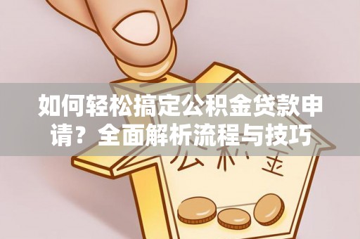 矿区如何轻松搞定公积金贷款申请？全面解析流程与技巧