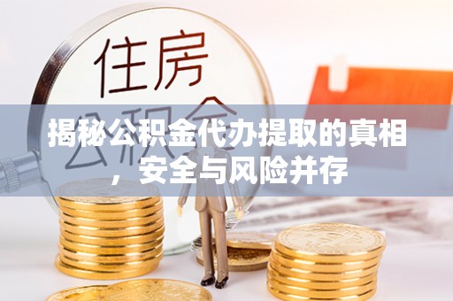 矿区揭秘公积金代办提取的真相，安全与风险并存