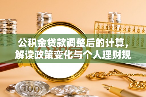 矿区公积金贷款调整后的计算，解读政策变化与个人理财规划