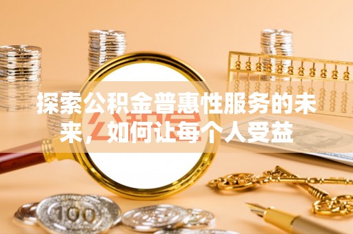 矿区探索公积金普惠性服务的未来，如何让每个人受益