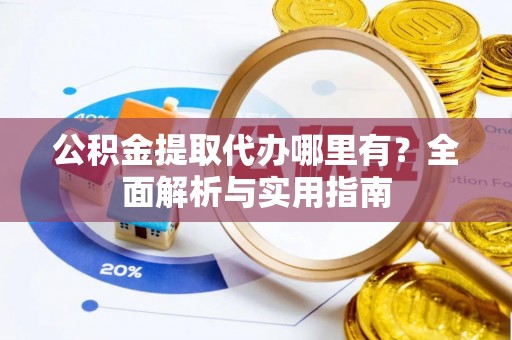矿区公积金提取代办哪里有？全面解析与实用指南