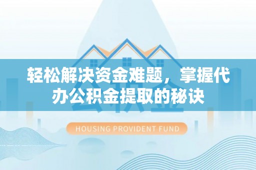 矿区轻松解决资金难题，掌握代办公积金提取的秘诀
