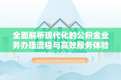 矿区全面解析现代化的公积金业务办理流程与高效服务体验