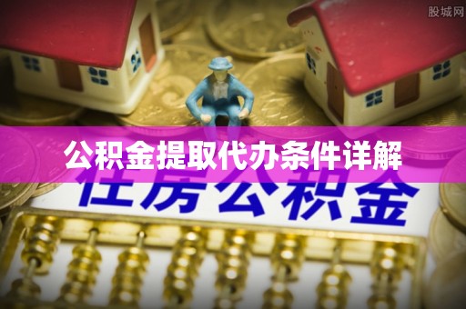 矿区公积金提取代办条件详解