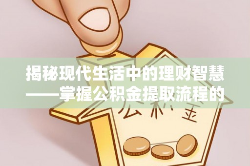 矿区揭秘现代生活中的理财智慧——掌握公积金提取流程的必备指南