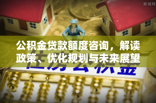 矿区公积金贷款额度咨询，解读政策、优化规划与未来展望