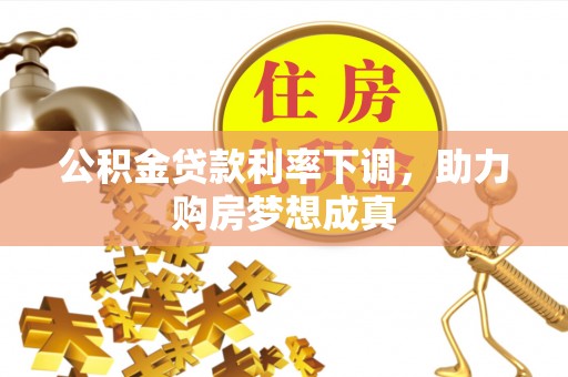 矿区公积金贷款利率下调，助力购房梦想成真