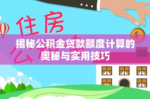矿区揭秘公积金贷款额度计算的奥秘与实用技巧