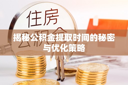 矿区揭秘公积金提取时间的秘密与优化策略