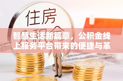 矿区智慧生活新篇章，公积金线上服务平台带来的便捷与革新