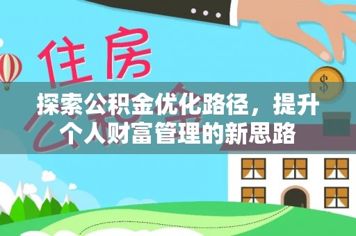 矿区探索公积金优化路径，提升个人财富管理的新思路