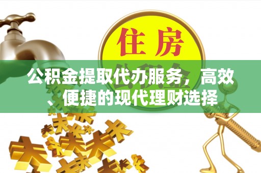 矿区公积金提取代办服务，高效、便捷的现代理财选择