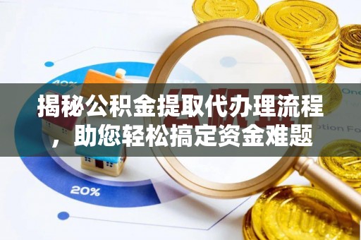 矿区揭秘公积金提取代办理流程，助您轻松搞定资金难题