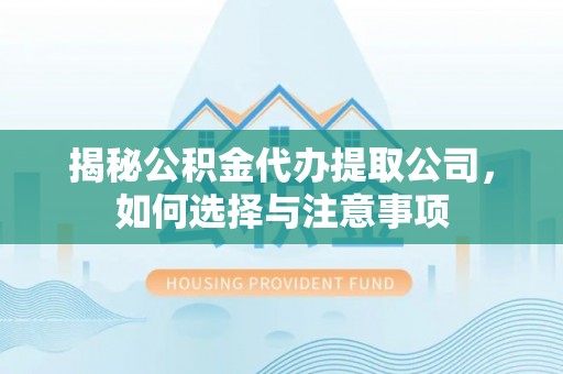 矿区揭秘公积金代办提取公司，如何选择与注意事项