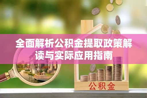 矿区全面解析公积金提取政策解读与实际应用指南
