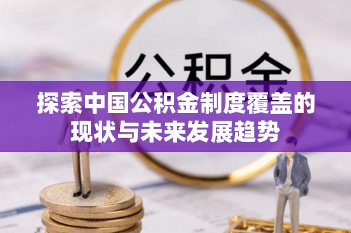 矿区探索中国公积金制度覆盖的现状与未来发展趋势