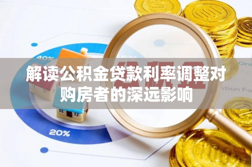 矿区解读公积金贷款利率调整对购房者的深远影响