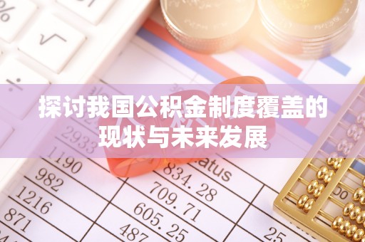 矿区探讨我国公积金制度覆盖的现状与未来发展