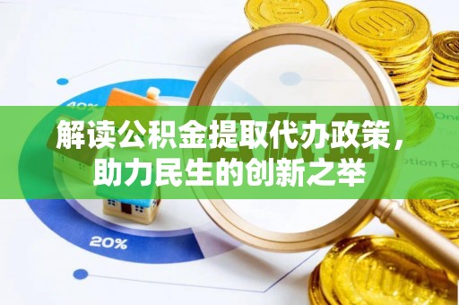 矿区解读公积金提取代办政策，助力民生的创新之举