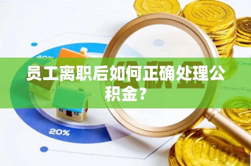 矿区员工离职后如何正确处理公积金？