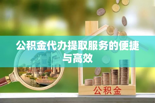 矿区公积金代办提取服务的便捷与高效