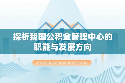 矿区探析我国公积金管理中心的职能与发展方向