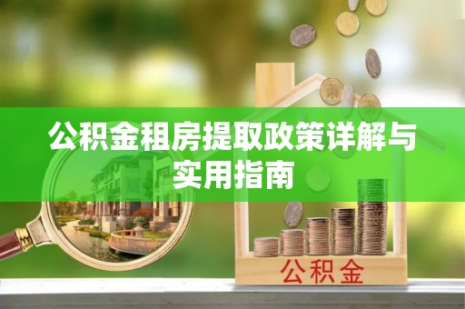 矿区公积金租房提取政策详解与实用指南