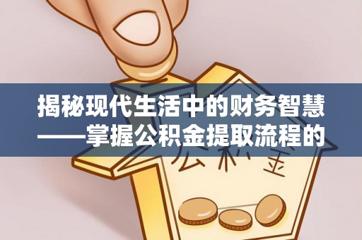 矿区揭秘现代生活中的财务智慧——掌握公积金提取流程的关键步骤