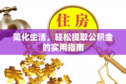 矿区简化生活，轻松提取公积金的实用指南
