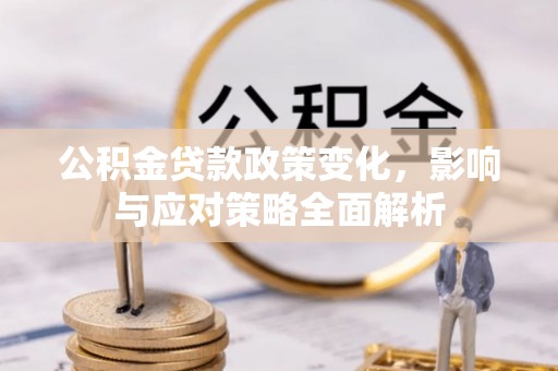 矿区公积金贷款政策变化，影响与应对策略全面解析