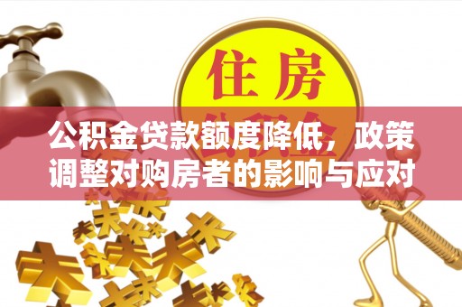 矿区公积金贷款额度降低，政策调整对购房者的影响与应对策略