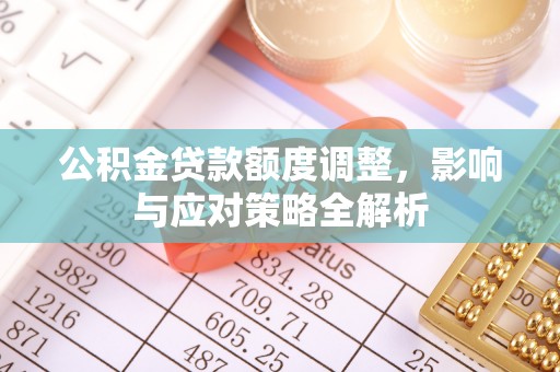 矿区公积金贷款额度调整，影响与应对策略全解析