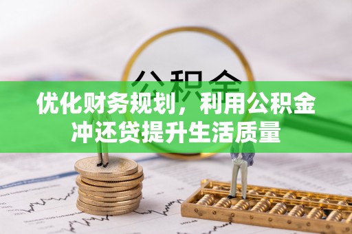矿区优化财务规划，利用公积金冲还贷提升生活质量
