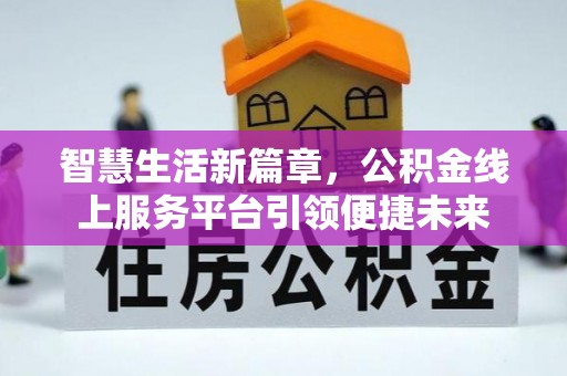 矿区智慧生活新篇章，公积金线上服务平台引领便捷未来