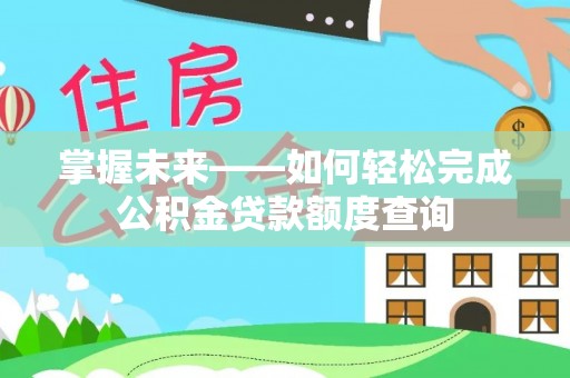 矿区掌握未来——如何轻松完成公积金贷款额度查询