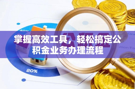 矿区掌握高效工具，轻松搞定公积金业务办理流程