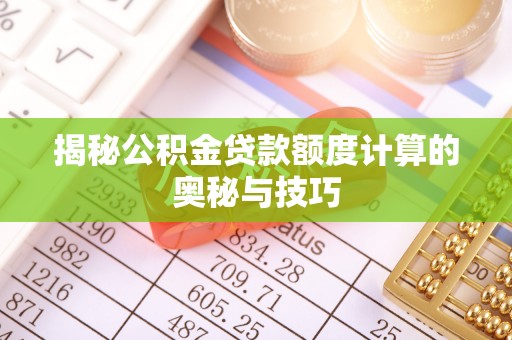 矿区揭秘公积金贷款额度计算的奥秘与技巧