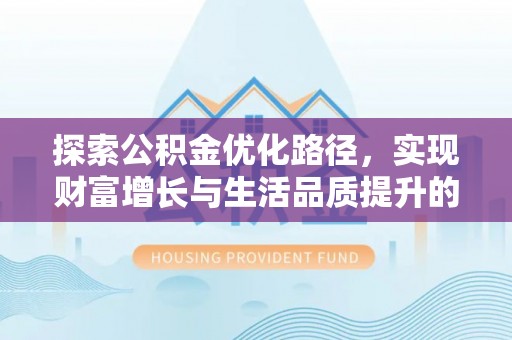 矿区探索公积金优化路径，实现财富增长与生活品质提升的双赢