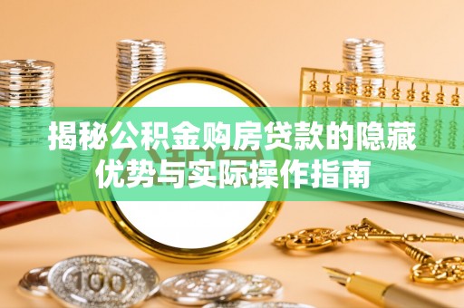 矿区揭秘公积金购房贷款的隐藏优势与实际操作指南