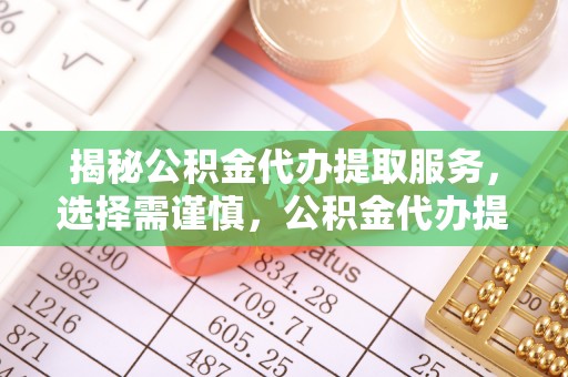 矿区揭秘公积金代办提取服务，选择需谨慎，公积金代办提取靠谱吗？