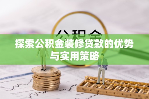 矿区探索公积金装修贷款的优势与实用策略