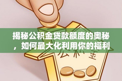 矿区揭秘公积金贷款额度的奥秘，如何最大化利用你的福利？